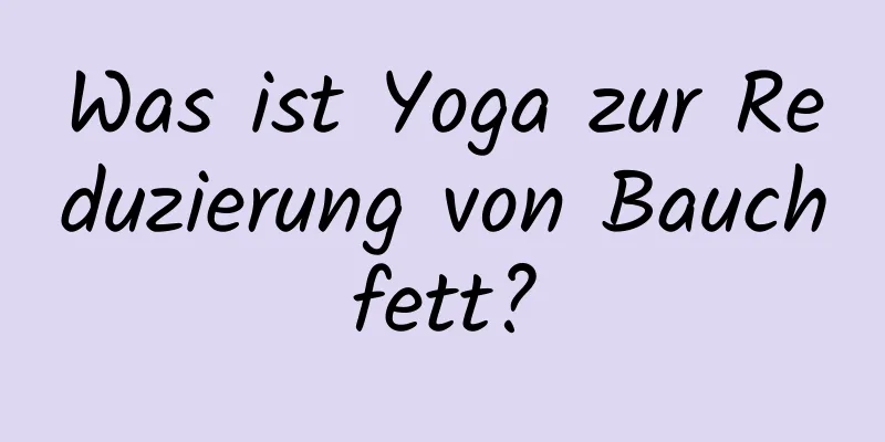 Was ist Yoga zur Reduzierung von Bauchfett?