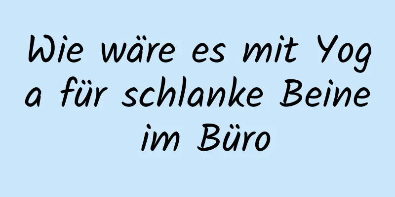 Wie wäre es mit Yoga für schlanke Beine im Büro