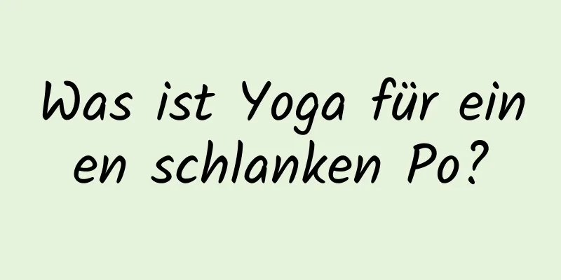 Was ist Yoga für einen schlanken Po?