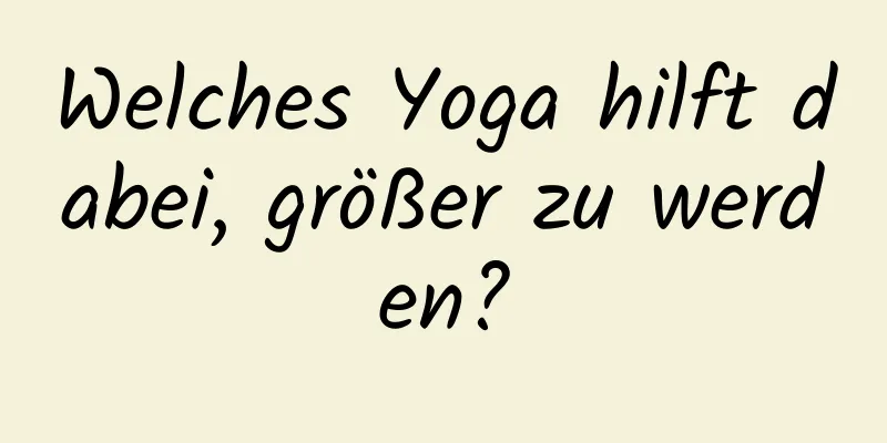 Welches Yoga hilft dabei, größer zu werden?