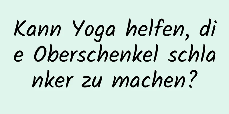 Kann Yoga helfen, die Oberschenkel schlanker zu machen?