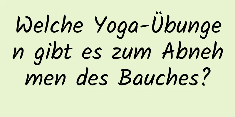 Welche Yoga-Übungen gibt es zum Abnehmen des Bauches?