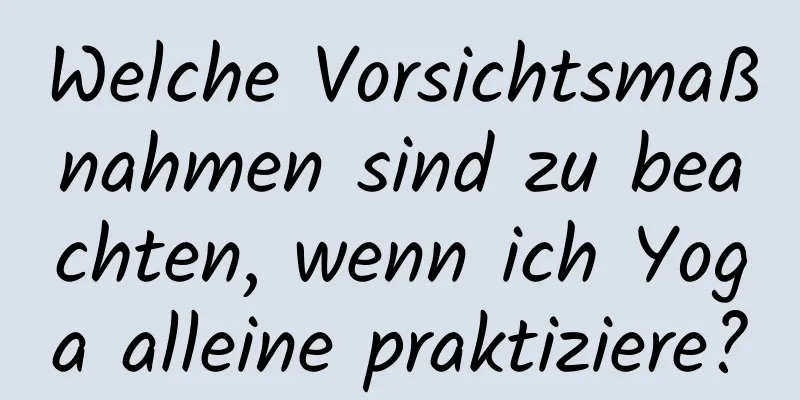 Welche Vorsichtsmaßnahmen sind zu beachten, wenn ich Yoga alleine praktiziere?