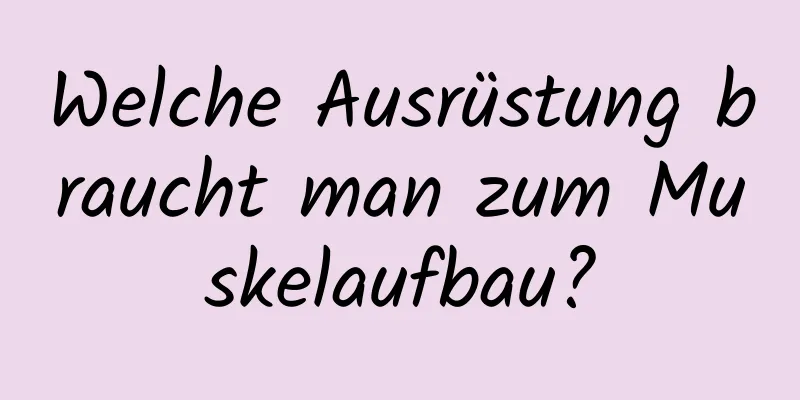 Welche Ausrüstung braucht man zum Muskelaufbau?