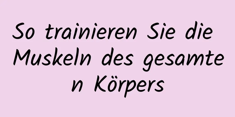 So trainieren Sie die Muskeln des gesamten Körpers