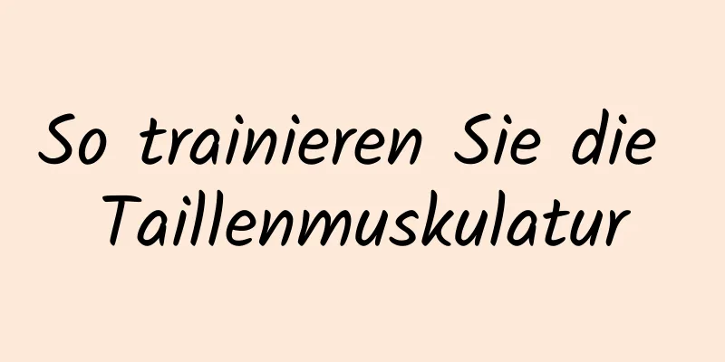 So trainieren Sie die Taillenmuskulatur