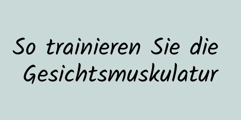 So trainieren Sie die Gesichtsmuskulatur