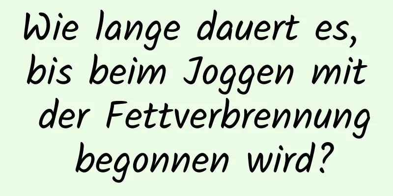 Wie lange dauert es, bis beim Joggen mit der Fettverbrennung begonnen wird?