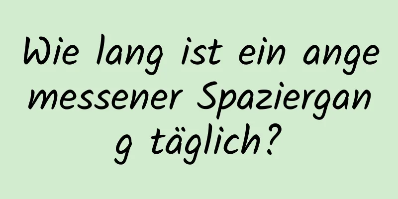 Wie lang ist ein angemessener Spaziergang täglich?