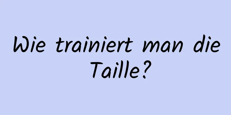 Wie trainiert man die Taille?