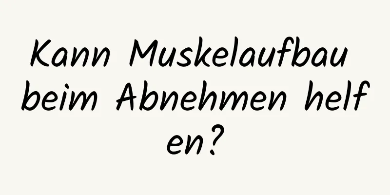 Kann Muskelaufbau beim Abnehmen helfen?