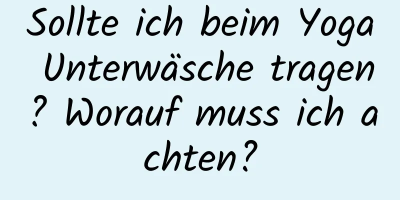 Sollte ich beim Yoga Unterwäsche tragen? Worauf muss ich achten?