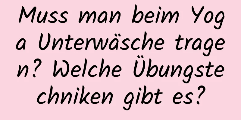 Muss man beim Yoga Unterwäsche tragen? Welche Übungstechniken gibt es?