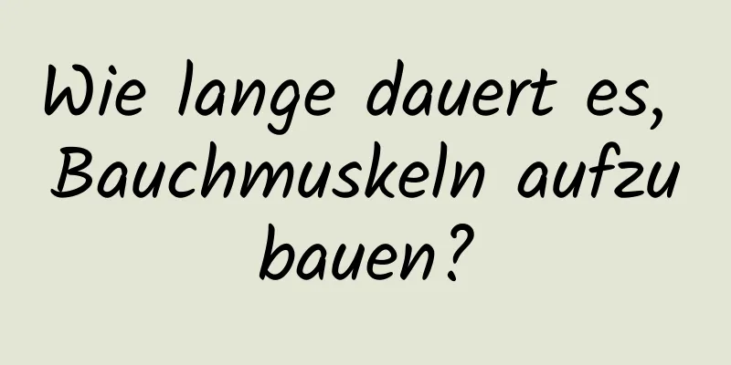 Wie lange dauert es, Bauchmuskeln aufzubauen?