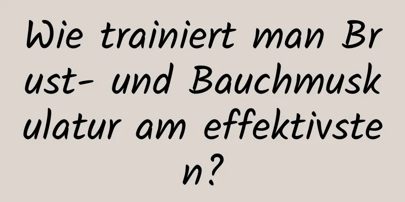 Wie trainiert man Brust- und Bauchmuskulatur am effektivsten?