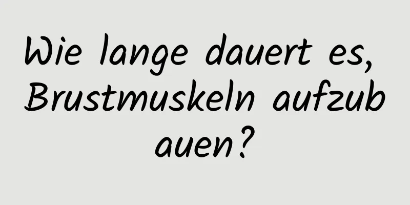 Wie lange dauert es, Brustmuskeln aufzubauen?