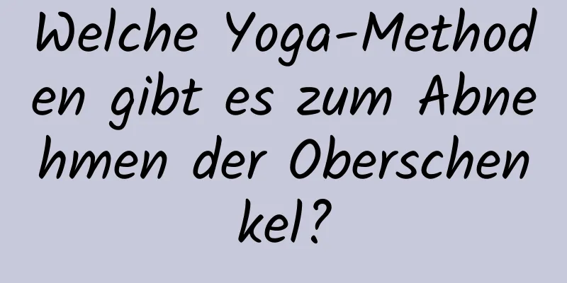 Welche Yoga-Methoden gibt es zum Abnehmen der Oberschenkel?