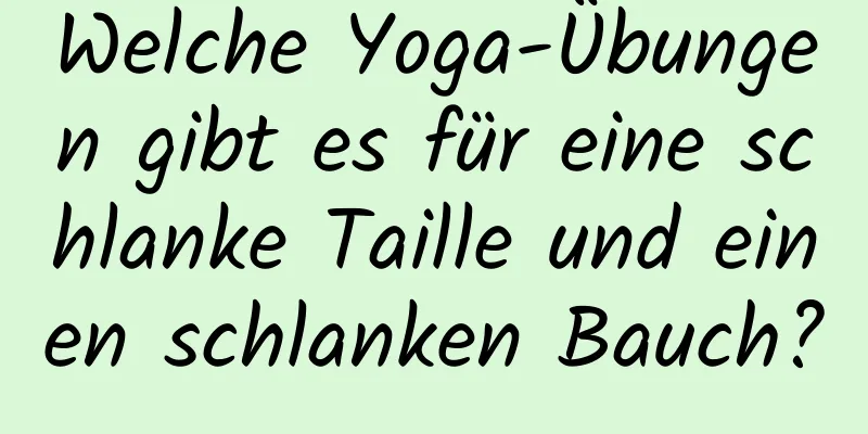 Welche Yoga-Übungen gibt es für eine schlanke Taille und einen schlanken Bauch?