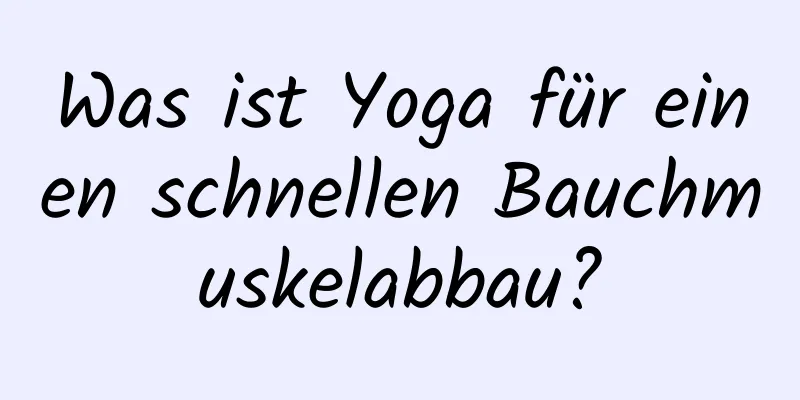 Was ist Yoga für einen schnellen Bauchmuskelabbau?