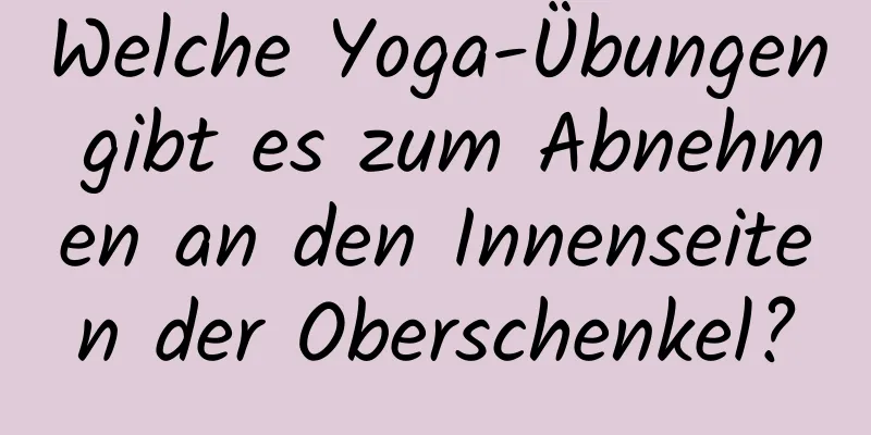 Welche Yoga-Übungen gibt es zum Abnehmen an den Innenseiten der Oberschenkel?