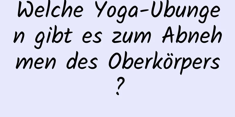 Welche Yoga-Übungen gibt es zum Abnehmen des Oberkörpers?