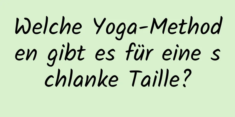 Welche Yoga-Methoden gibt es für eine schlanke Taille?