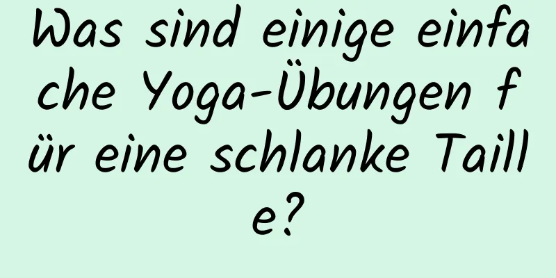 Was sind einige einfache Yoga-Übungen für eine schlanke Taille?