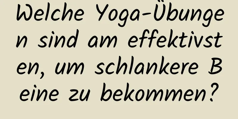 Welche Yoga-Übungen sind am effektivsten, um schlankere Beine zu bekommen?