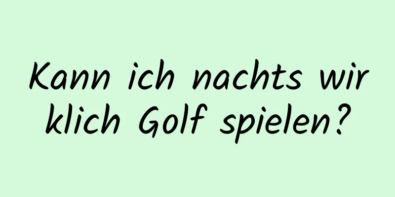 Kann ich nachts wirklich Golf spielen?