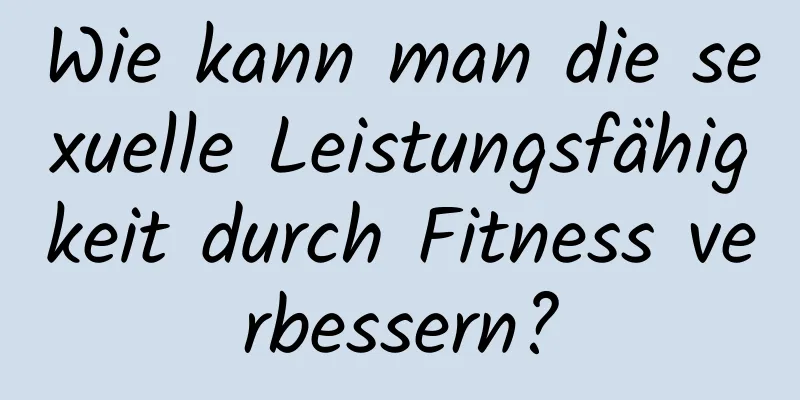 Wie kann man die sexuelle Leistungsfähigkeit durch Fitness verbessern?