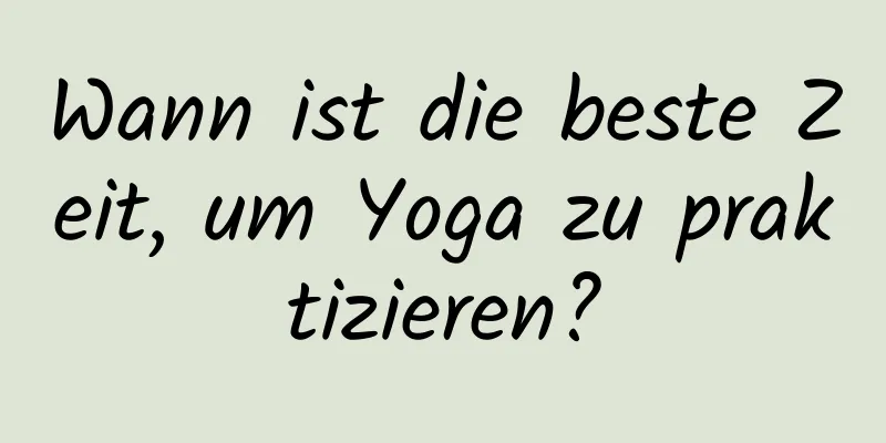 Wann ist die beste Zeit, um Yoga zu praktizieren?