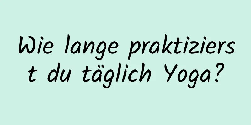 Wie lange praktizierst du täglich Yoga?