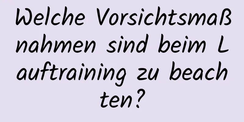 Welche Vorsichtsmaßnahmen sind beim Lauftraining zu beachten?