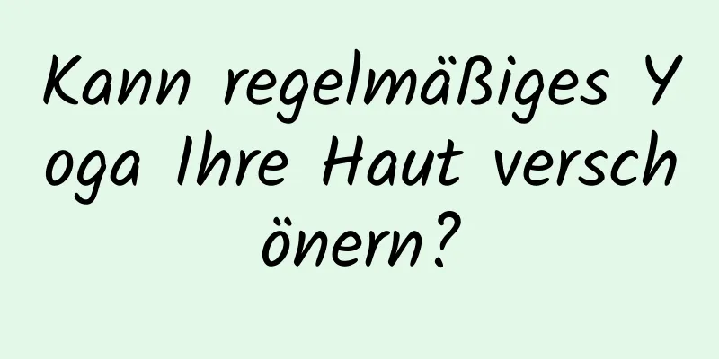 Kann regelmäßiges Yoga Ihre Haut verschönern?