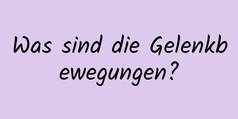 Was sind die Gelenkbewegungen?