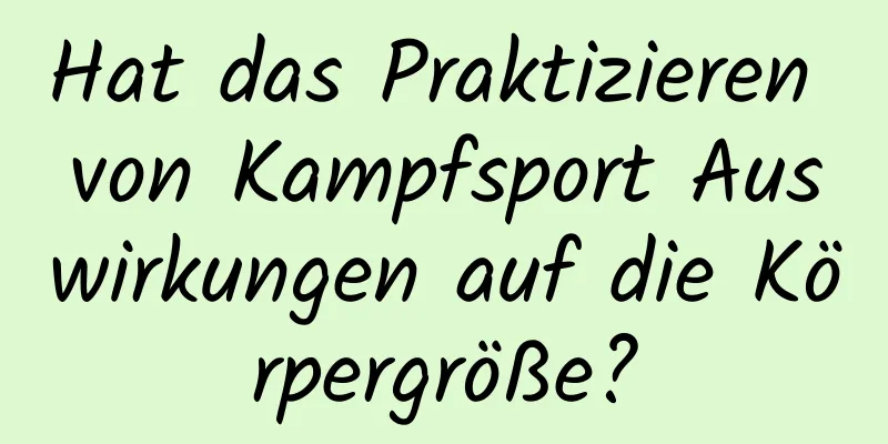 Hat das Praktizieren von Kampfsport Auswirkungen auf die Körpergröße?