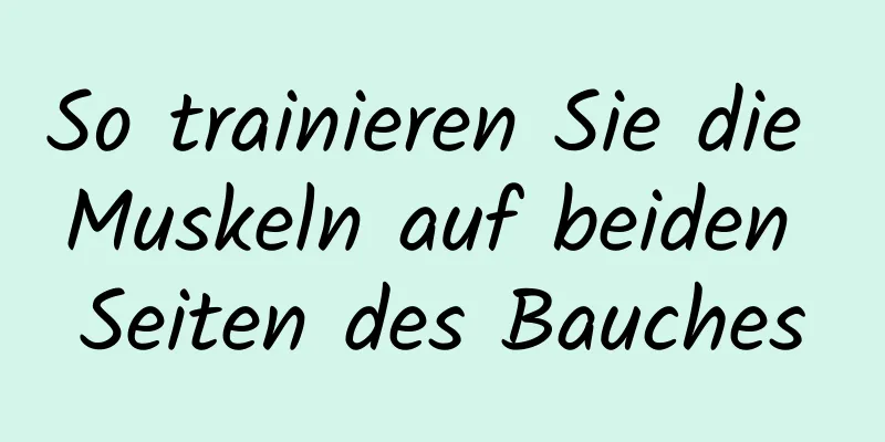 So trainieren Sie die Muskeln auf beiden Seiten des Bauches