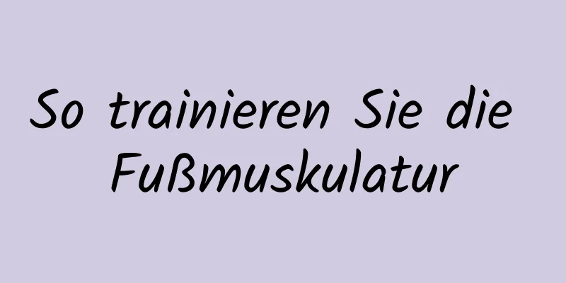 So trainieren Sie die Fußmuskulatur