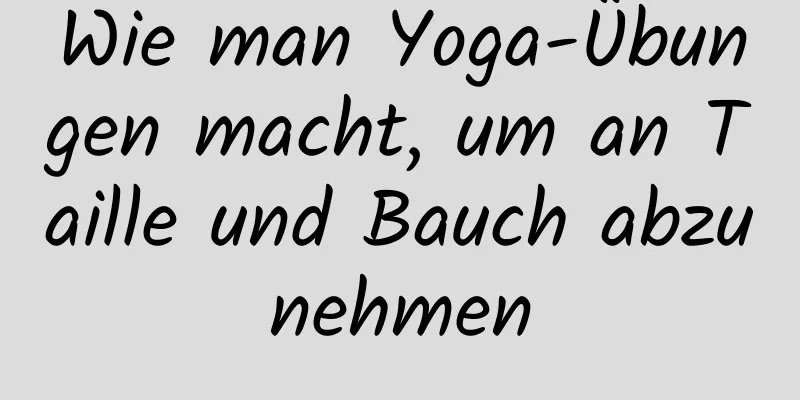 Wie man Yoga-Übungen macht, um an Taille und Bauch abzunehmen