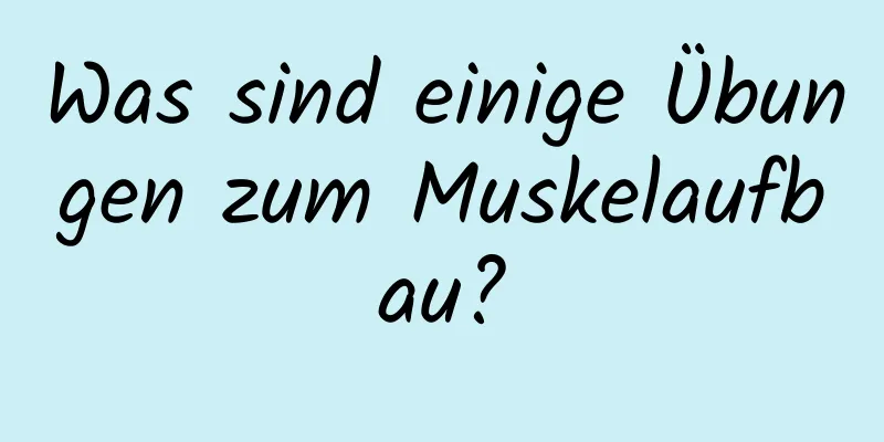 Was sind einige Übungen zum Muskelaufbau?