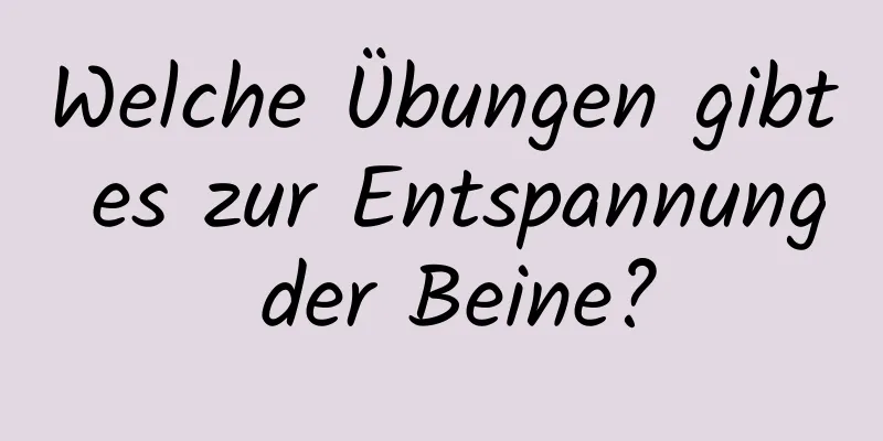 Welche Übungen gibt es zur Entspannung der Beine?