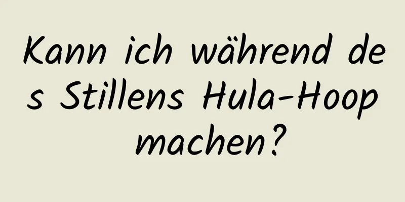 Kann ich während des Stillens Hula-Hoop machen?