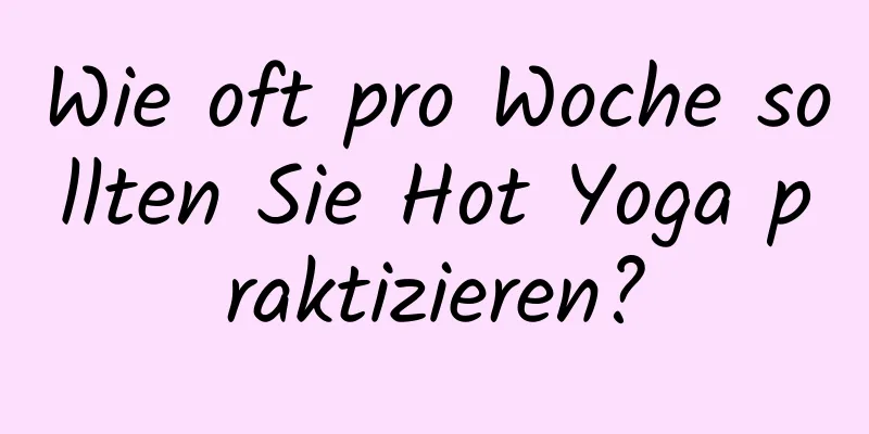 Wie oft pro Woche sollten Sie Hot Yoga praktizieren?