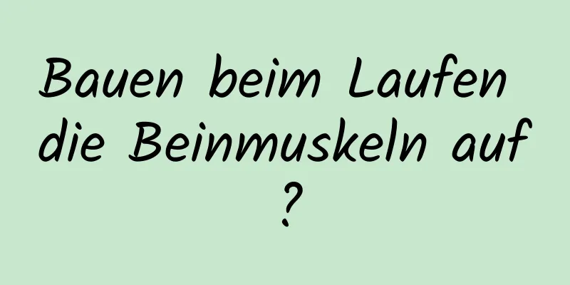 Bauen beim Laufen die Beinmuskeln auf?