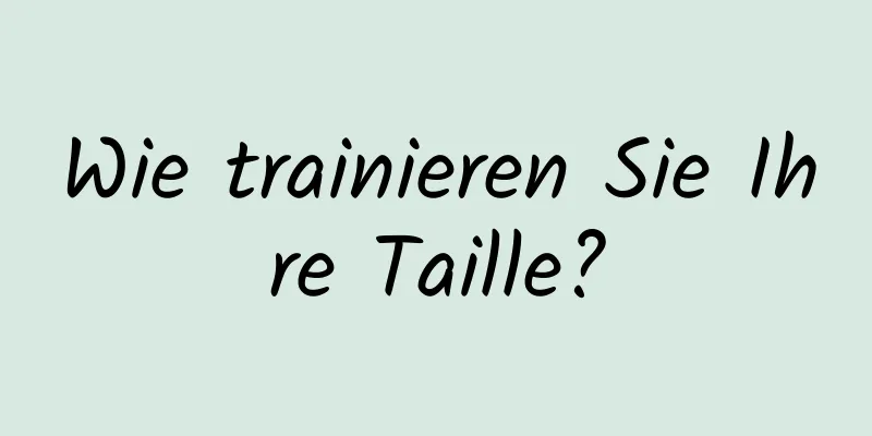 Wie trainieren Sie Ihre Taille?