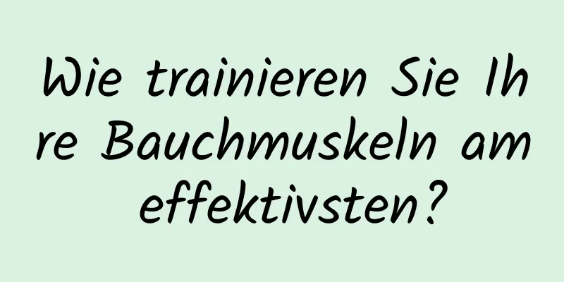 Wie trainieren Sie Ihre Bauchmuskeln am effektivsten?