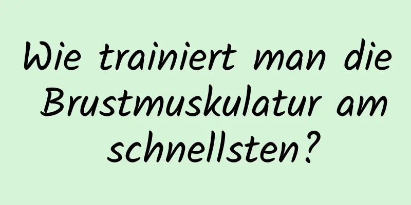 Wie trainiert man die Brustmuskulatur am schnellsten?