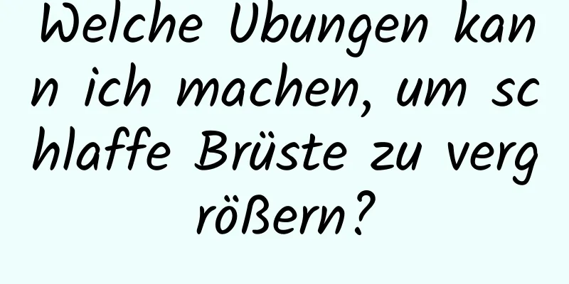 Welche Übungen kann ich machen, um schlaffe Brüste zu vergrößern?