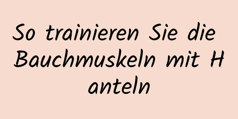 So trainieren Sie die Bauchmuskeln mit Hanteln