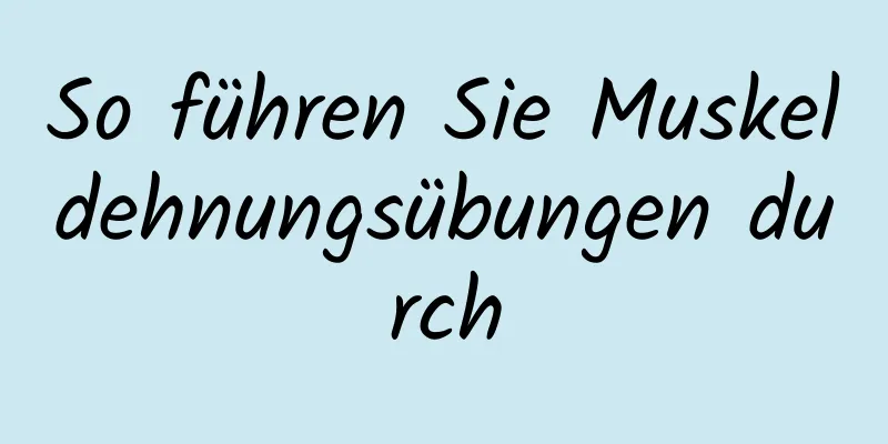 So führen Sie Muskeldehnungsübungen durch